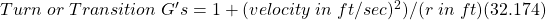 Turn\;or\;Transition\;G's= 1 + (velocity\;in\;ft/sec)^{2})/(r\;in\;ft)(32.174)