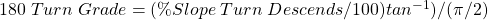 180\textdegree\;Turn\;Grade= (\%Slope\;Turn\;Descends/100)tan^{-1})/(\pi/2)