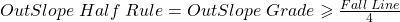 OutSlope\;Half\;Rule=OutSlope\;Grade\geqslant\frac{Fall\;Line}{4}